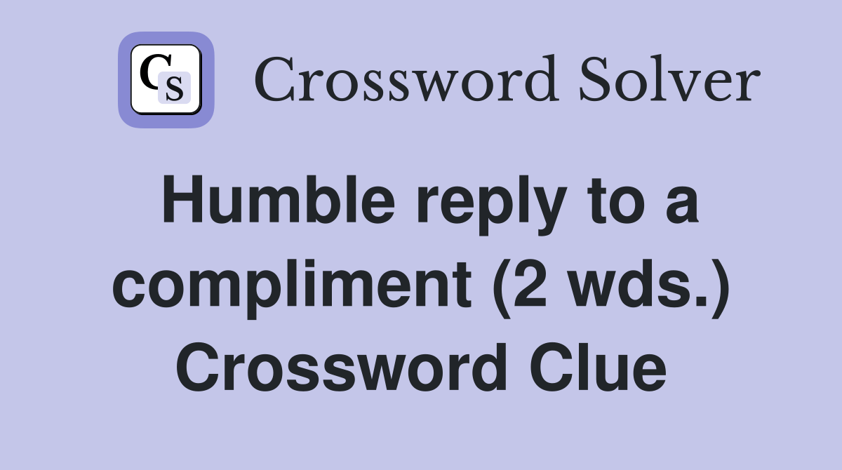 Humble reply to a compliment (2 wds.) - Crossword Clue Answers